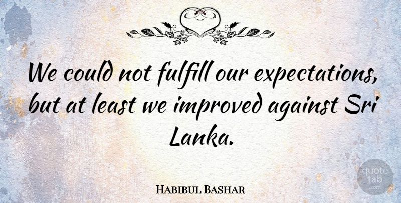 Habibul Bashar Quote About Against, Fulfill, Improved: We Could Not Fulfill Our...