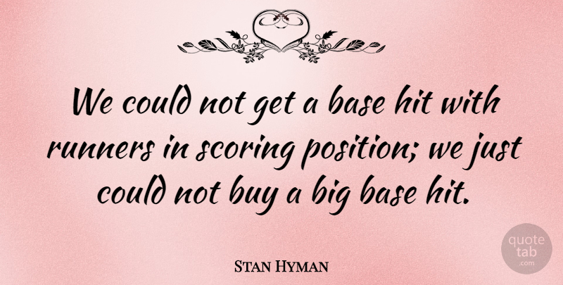 Stan Hyman Quote About Base, Buy, Hit, Runners, Scoring: We Could Not Get A...