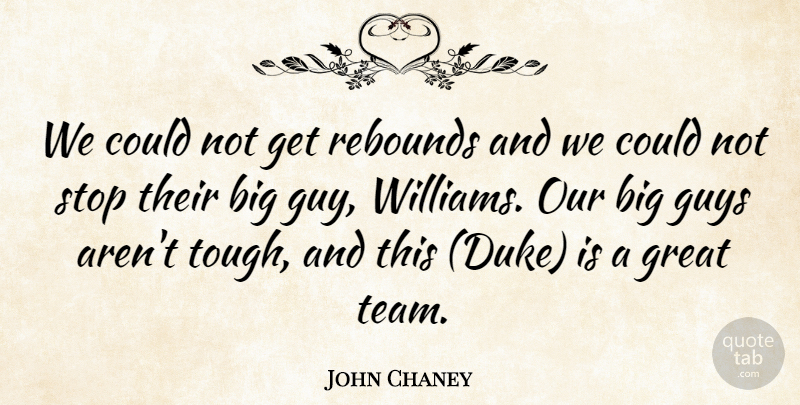 John Chaney Quote About Great, Guys, Rebounds, Stop: We Could Not Get Rebounds...