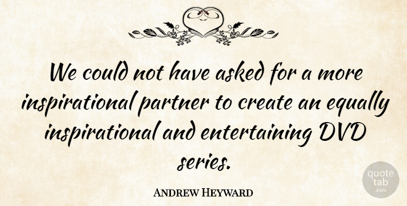 Andrew Heyward Quote About Asked, Create, Dvd, Equally, Inspirational: We Could Not Have Asked...