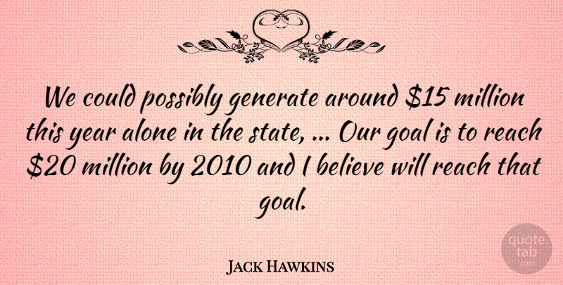 Jack Hawkins Quote About Alone, Believe, Generate, Goal, Million: We Could Possibly Generate Around...