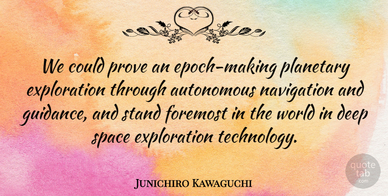 Junichiro Kawaguchi Quote About Autonomous, Deep, Foremost, Navigation, Planetary: We Could Prove An Epoch...