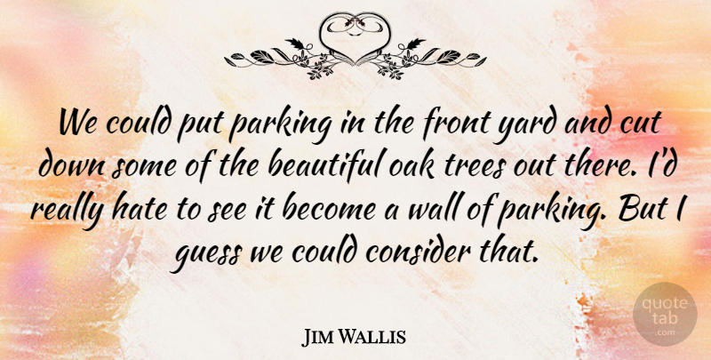 Jim Wallis Quote About Beautiful, Consider, Cut, Front, Guess: We Could Put Parking In...