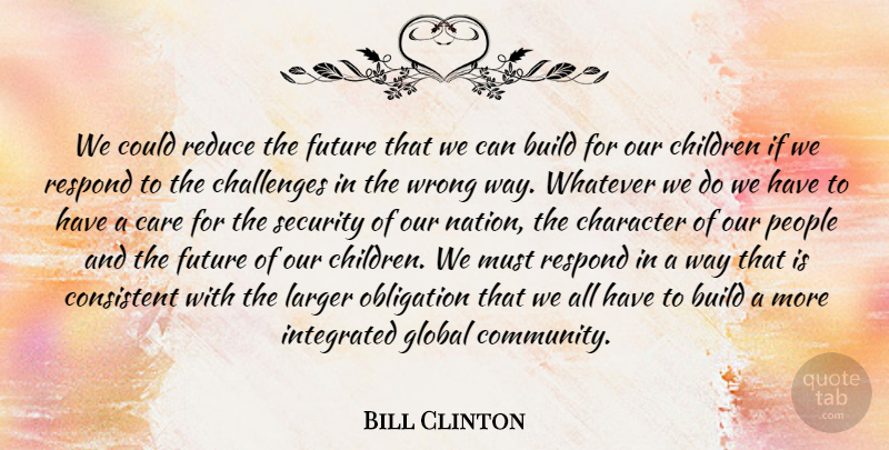 Bill Clinton Quote About Build, Care, Challenges, Character, Children: We Could Reduce The Future...
