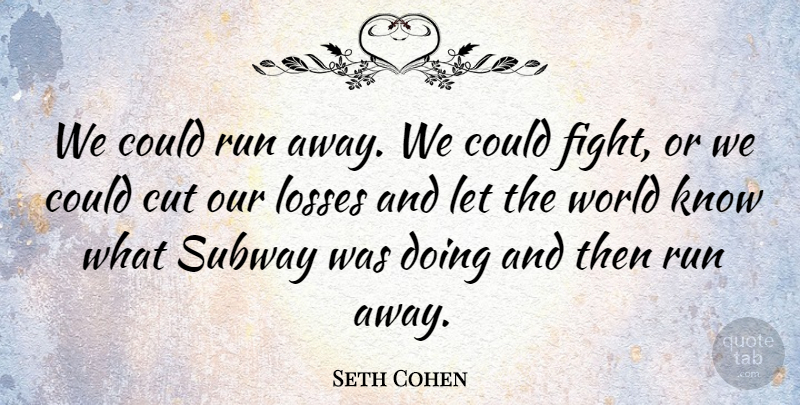 Seth Cohen Quote About Cut, Losses, Run, Subway: We Could Run Away We...