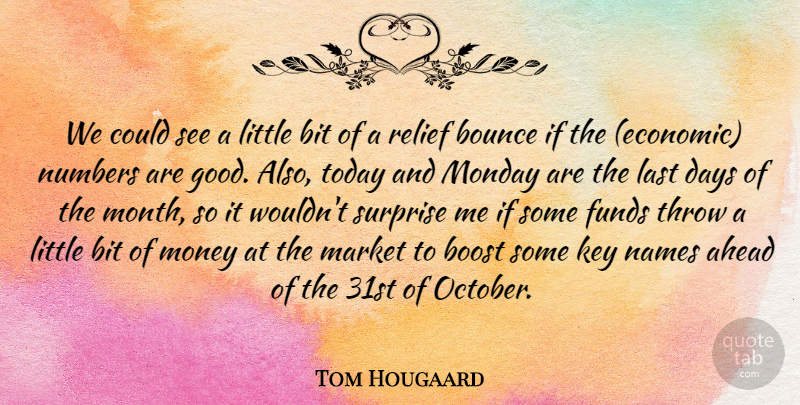 Tom Hougaard Quote About Ahead, Bit, Boost, Bounce, Days: We Could See A Little...