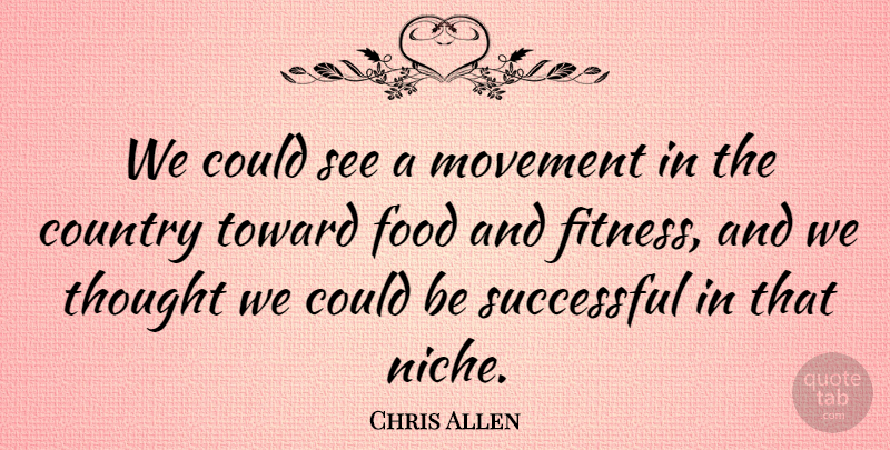 Chris Allen Quote About Country, Food, Movement, Successful, Toward: We Could See A Movement...