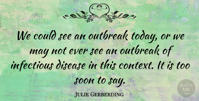 Julie Gerberding Quote About Disease, Infectious, Soon: We Could See An Outbreak...