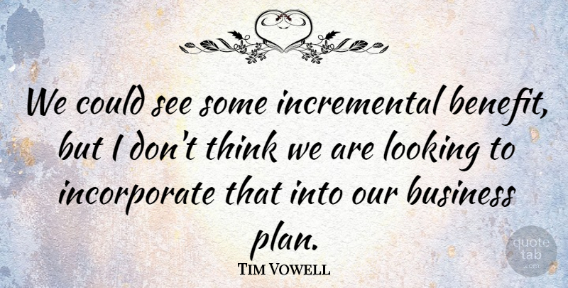 Tim Vowell Quote About Business, Looking: We Could See Some Incremental...
