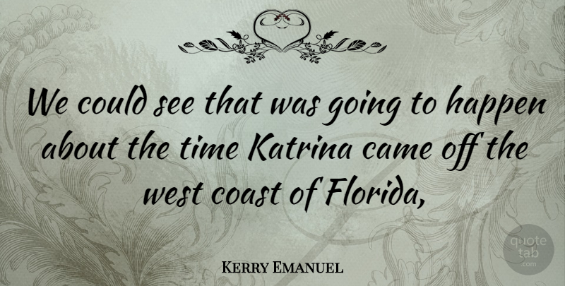 Kerry Emanuel Quote About Came, Coast, Happen, Katrina, Time: We Could See That Was...