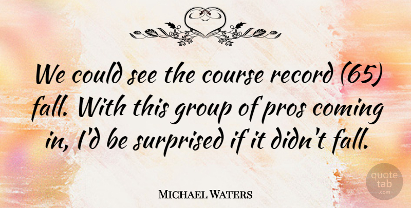 Michael Waters Quote About Coming, Course, Group, Pros, Record: We Could See The Course...