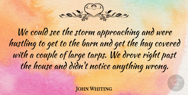 John Whiting Quote About Barn, Couple, Covered, Drove, Hay: We Could See The Storm...