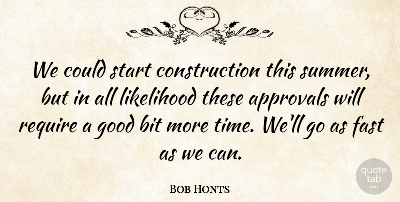 Bob Honts Quote About Bit, Fast, Good, Likelihood, Require: We Could Start Construction This...
