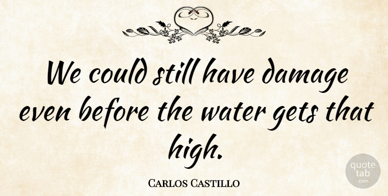 Carlos Castillo Quote About Damage, Gets, Water: We Could Still Have Damage...