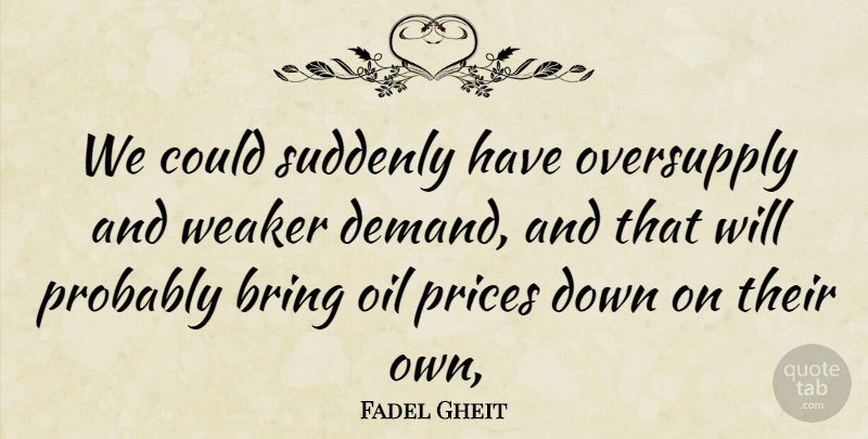 Fadel Gheit Quote About Bring, Oil, Prices, Suddenly, Weaker: We Could Suddenly Have Oversupply...