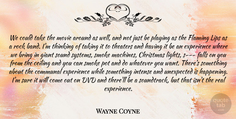 Wayne Coyne Quote About Bring, Ceiling, Christmas, Communal, Dvd: We Could Take The Movie...