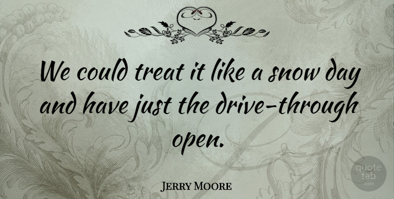 Jerry Moore Quote About Snow, Treat: We Could Treat It Like...