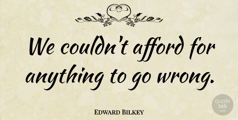 Edward Bilkey Quote About Afford: We Couldnt Afford For Anything...