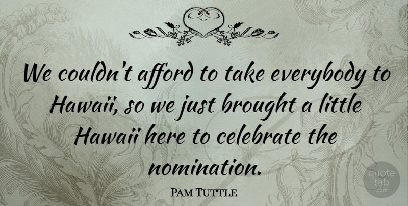 Pam Tuttle Quote About Afford, Brought, Celebrate, Everybody, Hawaii: We Couldnt Afford To Take...