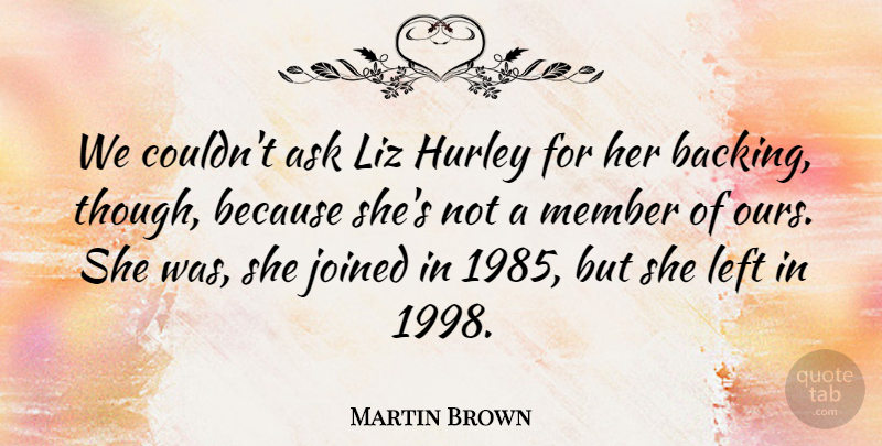Martin Brown Quote About Ask, Joined, Left, Member: We Couldnt Ask Liz Hurley...