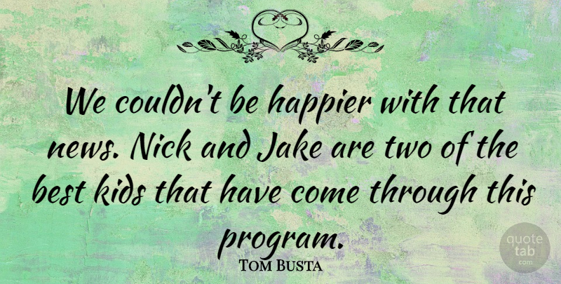 Tom Busta Quote About Best, Happier, Kids, Nick: We Couldnt Be Happier With...
