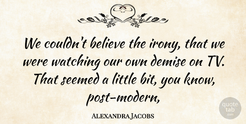 Alexandra Jacobs Quote About Believe, Demise, Seemed, Watching: We Couldnt Believe The Irony...
