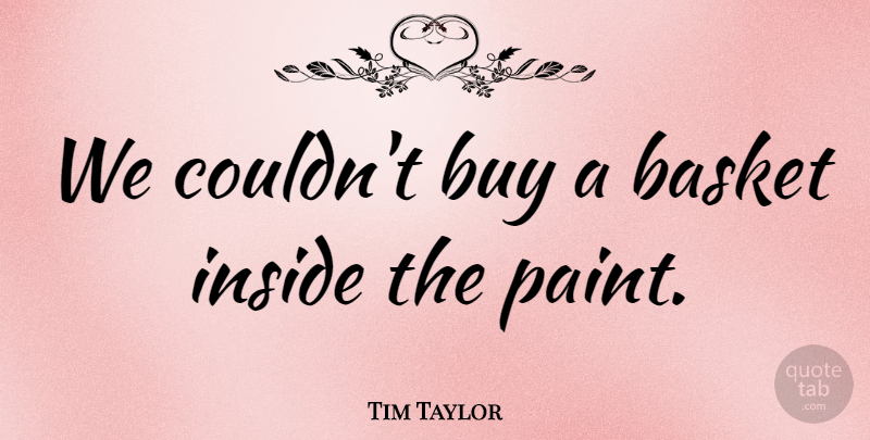 Tim Taylor Quote About Basket, Buy, Inside: We Couldnt Buy A Basket...