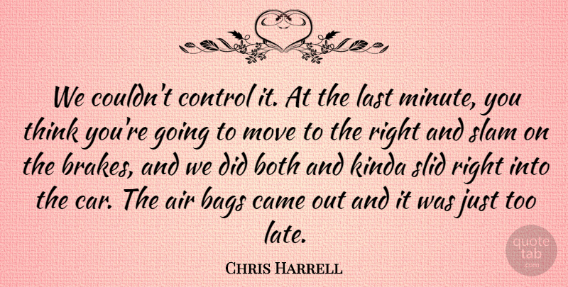 Chris Harrell Quote About Air, Bags, Both, Came, Control: We Couldnt Control It At...