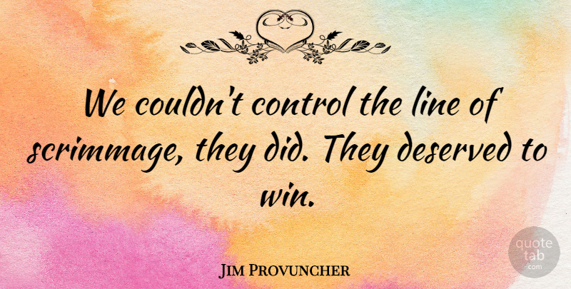 Jim Provuncher Quote About Control, Deserved, Line: We Couldnt Control The Line...