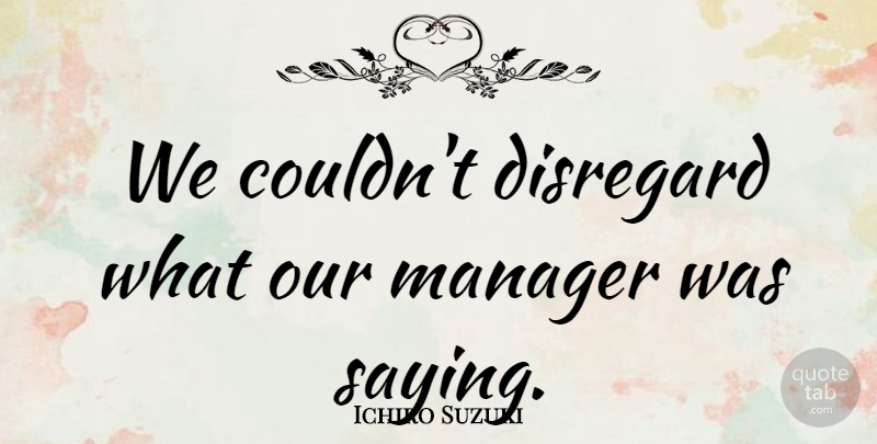 Ichiro Suzuki Quote About Disregard, Manager: We Couldnt Disregard What Our...