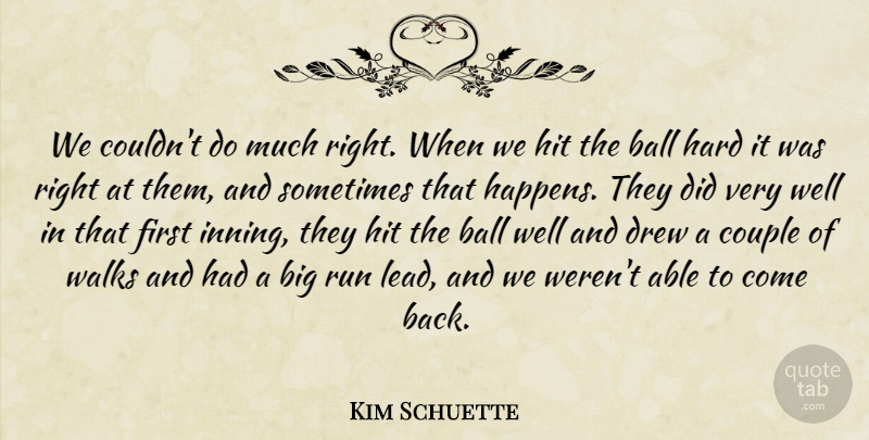 Kim Schuette Quote About Ball, Couple, Drew, Hard, Hit: We Couldnt Do Much Right...