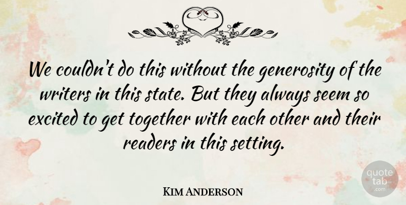 Kim Anderson Quote About Excited, Generosity, Readers, Seem, Together: We Couldnt Do This Without...