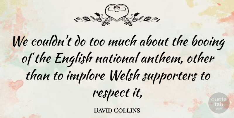 David Collins Quote About Booing, English, National, Respect, Supporters: We Couldnt Do Too Much...
