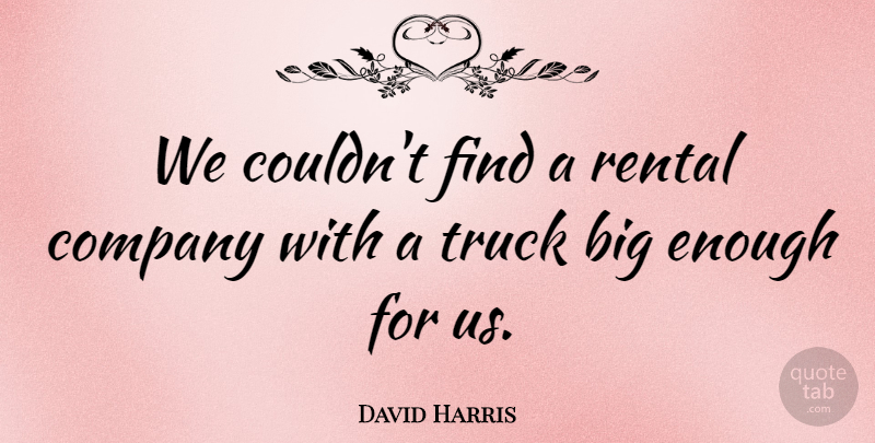 David Harris Quote About Company, Truck: We Couldnt Find A Rental...