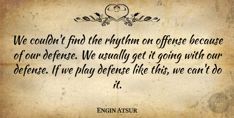 Engin Atsur Quote About Defense, Offense, Rhythm: We Couldnt Find The Rhythm...