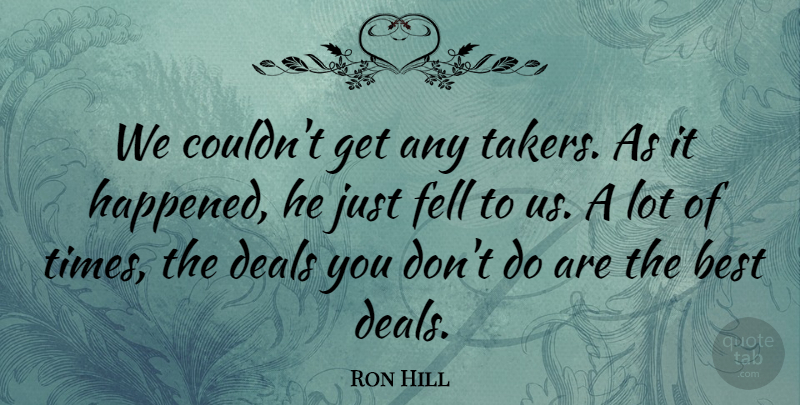 Ron Hill Quote About Best, Deals, Fell: We Couldnt Get Any Takers...
