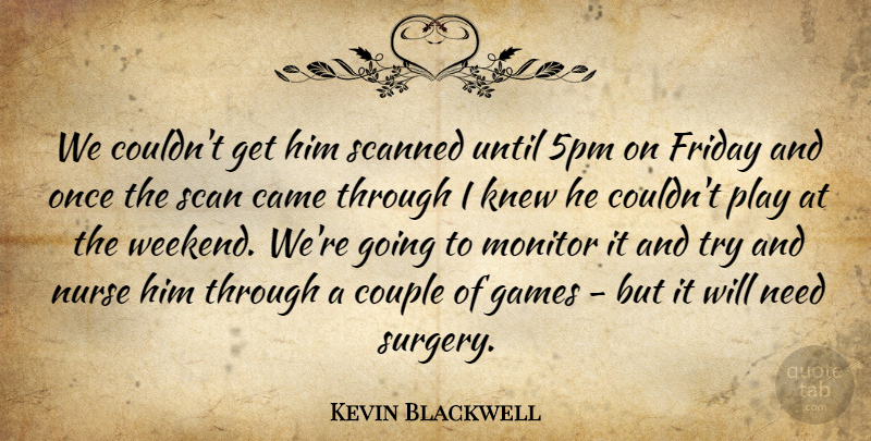 Kevin Blackwell Quote About Came, Couple, Friday, Games, Knew: We Couldnt Get Him Scanned...