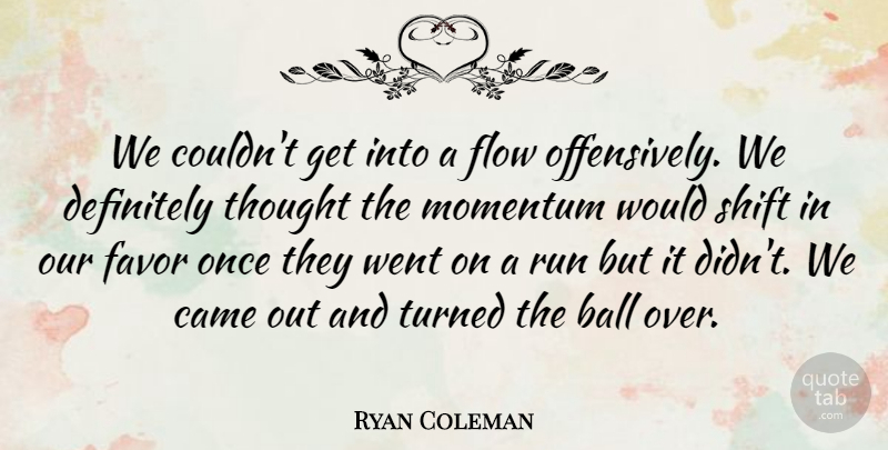 Ryan Coleman Quote About Ball, Came, Definitely, Favor, Flow: We Couldnt Get Into A...