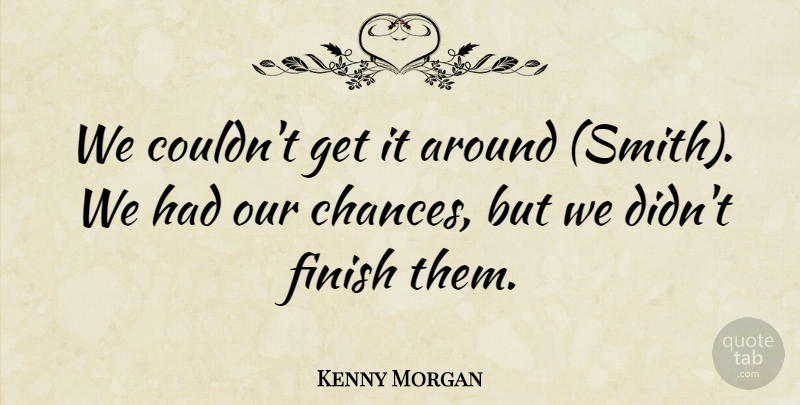 Kenny Morgan Quote About Finish: We Couldnt Get It Around...