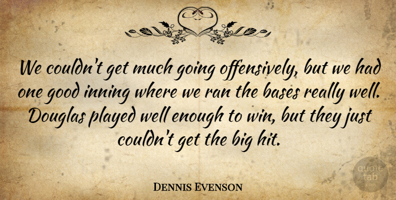 Dennis Evenson Quote About Bases, Douglas, Good, Played, Ran: We Couldnt Get Much Going...