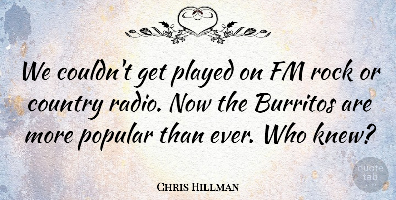Chris Hillman Quote About Country, Played, Popular, Rock: We Couldnt Get Played On...