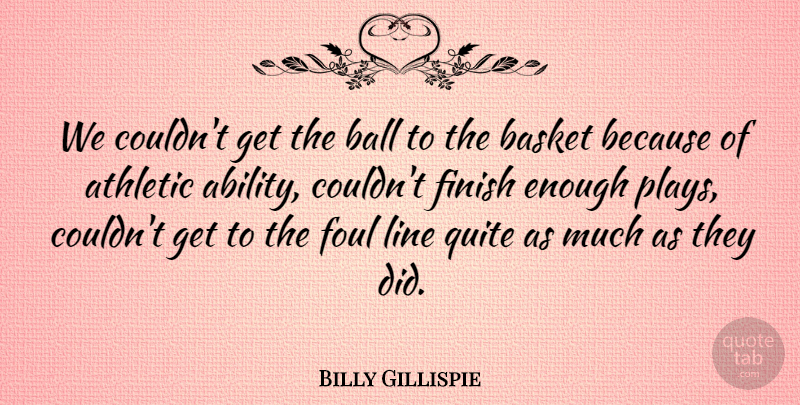 Billy Gillispie Quote About Athletic, Ball, Basket, Finish, Foul: We Couldnt Get The Ball...
