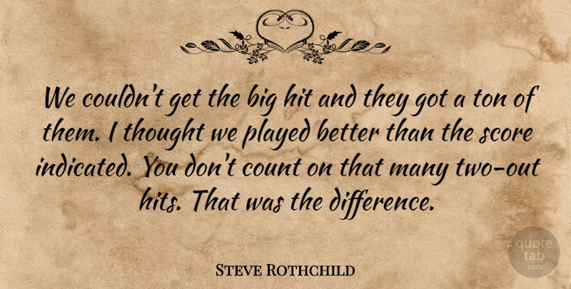 Steve Rothchild Quote About Count, Hit, Played, Score, Ton: We Couldnt Get The Big...