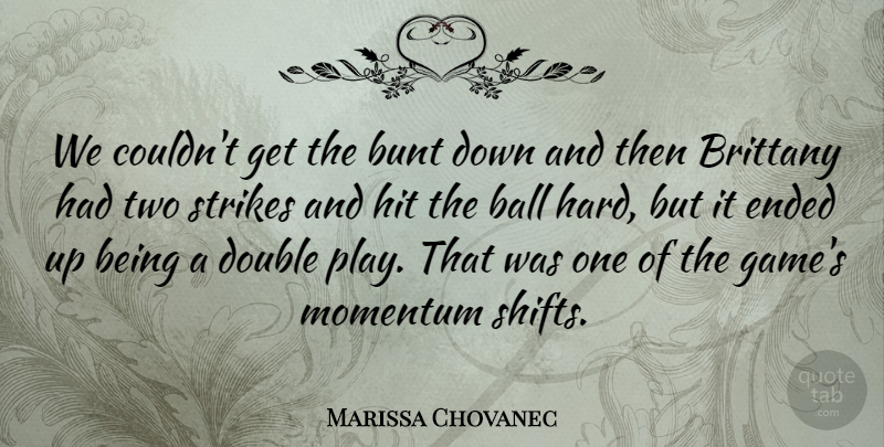 Marissa Chovanec Quote About Ball, Bunt, Double, Ended, Hit: We Couldnt Get The Bunt...
