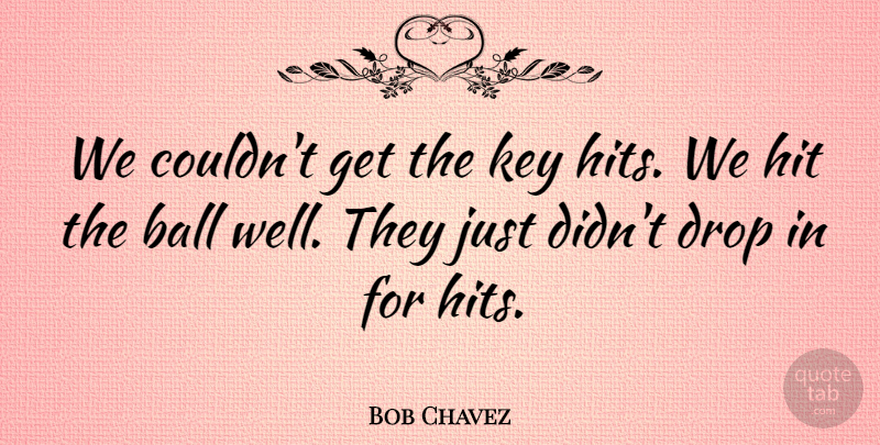 Bob Chavez Quote About Ball, Drop, Hit, Key: We Couldnt Get The Key...
