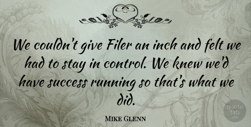 Mike Glenn Quote About Felt, Inch, Knew, Running, Stay: We Couldnt Give Filer An...