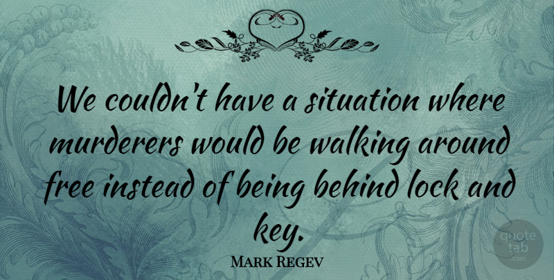 Mark Regev Quote About Behind, Free, Instead, Lock, Situation: We Couldnt Have A Situation...