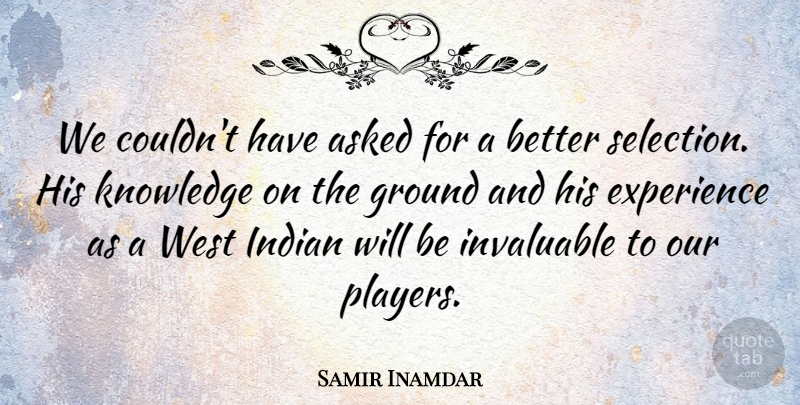 Samir Inamdar Quote About Asked, Experience, Ground, Indian, Invaluable: We Couldnt Have Asked For...