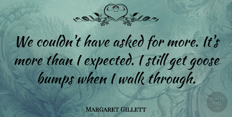 Margaret Gillett Quote About Asked, Bumps, Goose, Walk: We Couldnt Have Asked For...