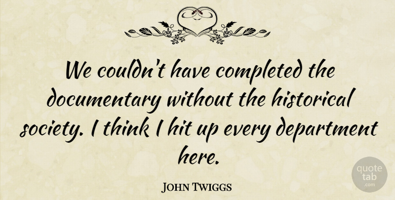 John Twiggs Quote About Completed, Department, Historical, Hit, Society: We Couldnt Have Completed The...